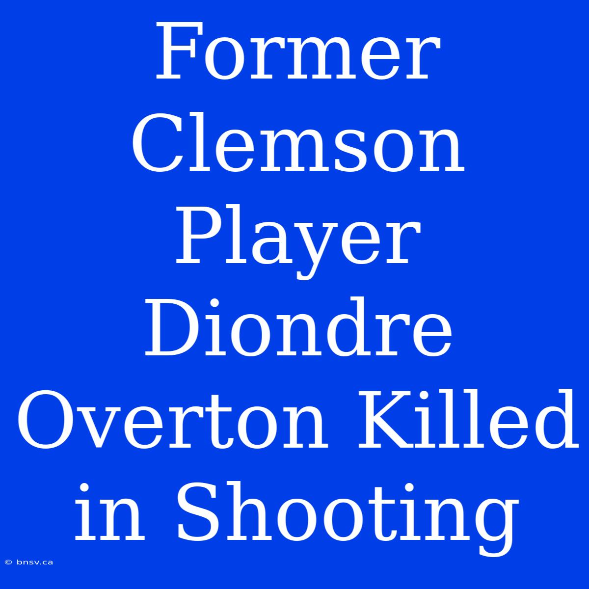 Former Clemson Player Diondre Overton Killed In Shooting