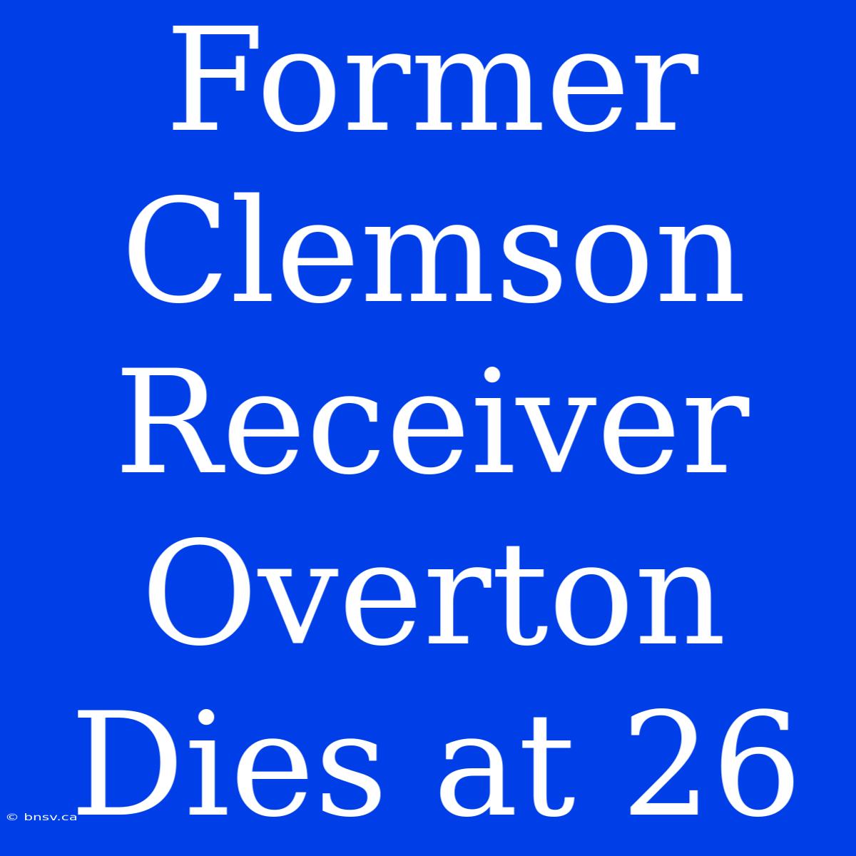 Former Clemson Receiver Overton Dies At 26