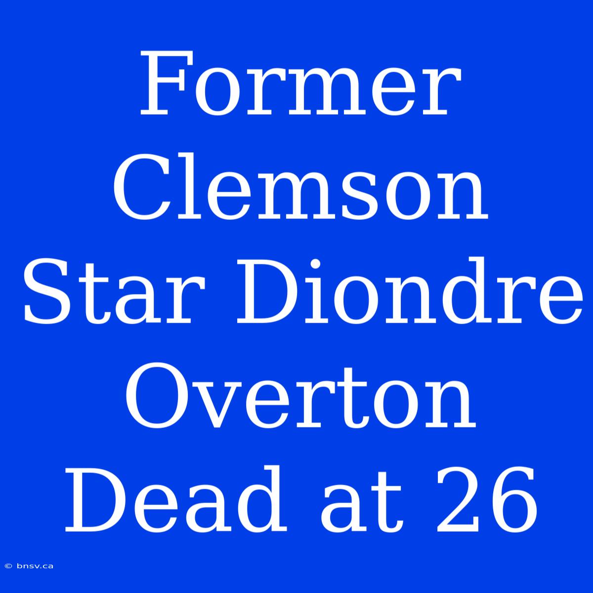 Former Clemson Star Diondre Overton Dead At 26