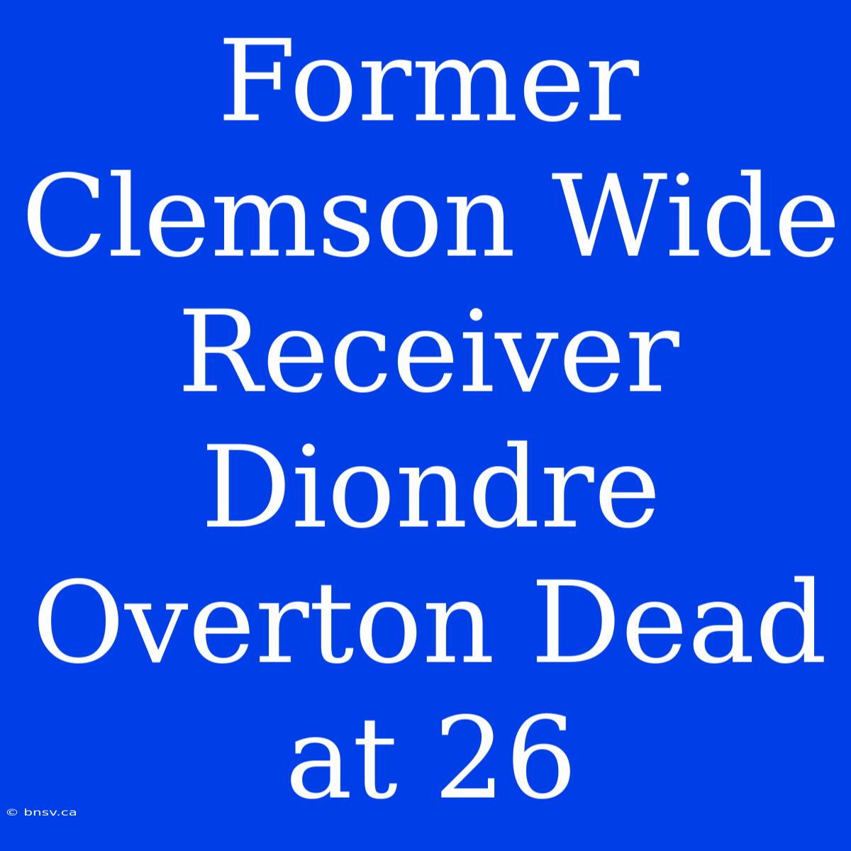 Former Clemson Wide Receiver Diondre Overton Dead At 26