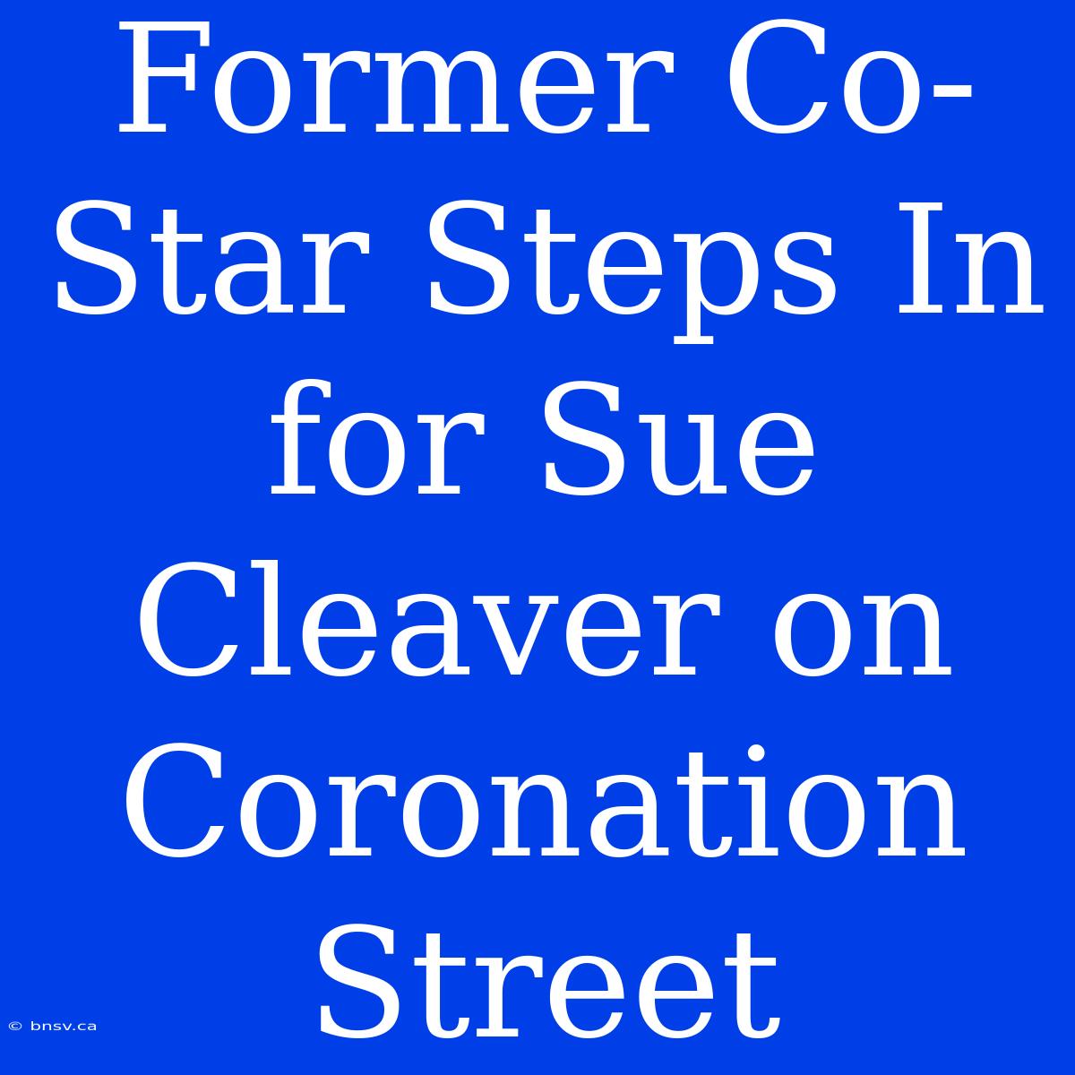 Former Co-Star Steps In For Sue Cleaver On Coronation Street