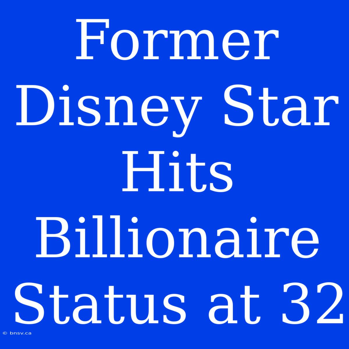 Former Disney Star Hits Billionaire Status At 32