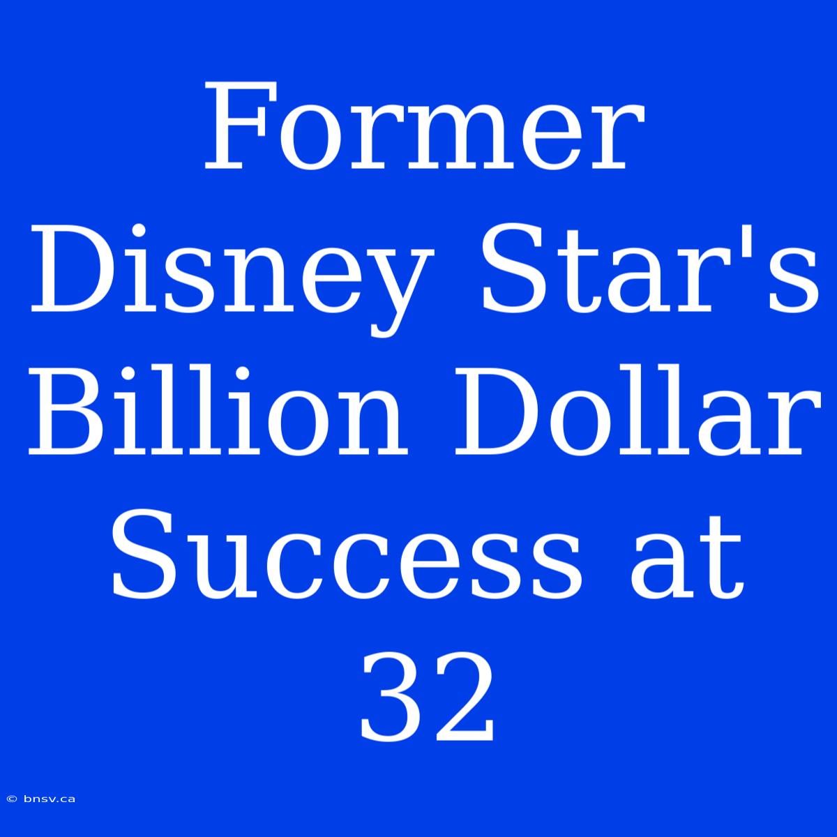 Former Disney Star's Billion Dollar Success At 32