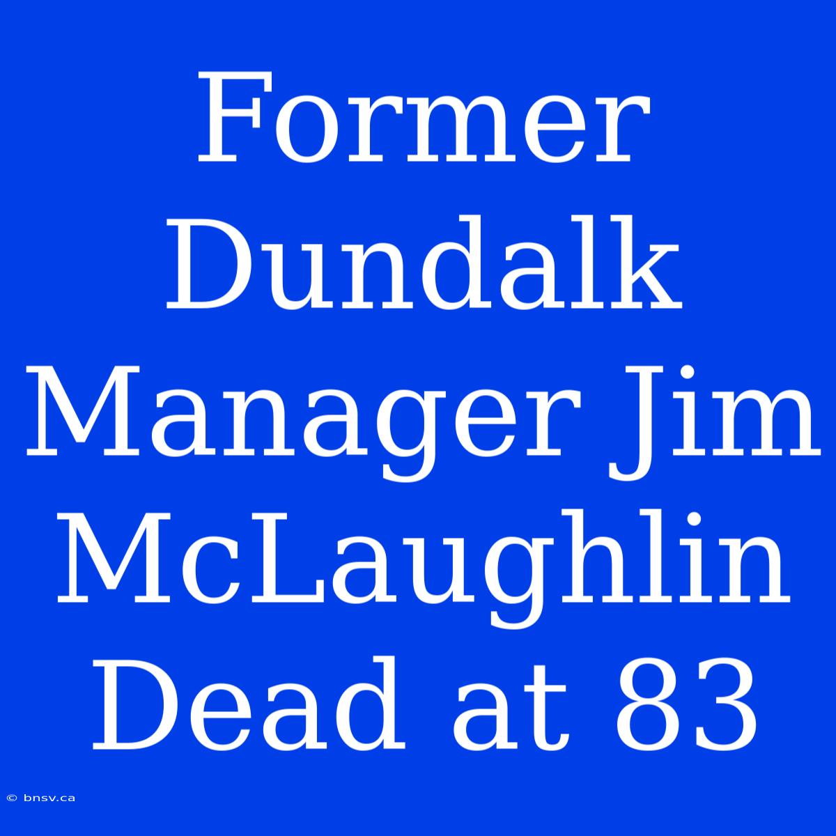 Former Dundalk Manager Jim McLaughlin Dead At 83