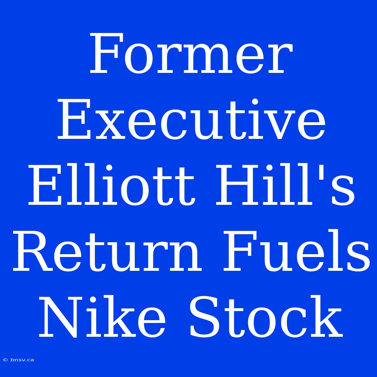 Former Executive Elliott Hill's Return Fuels Nike Stock