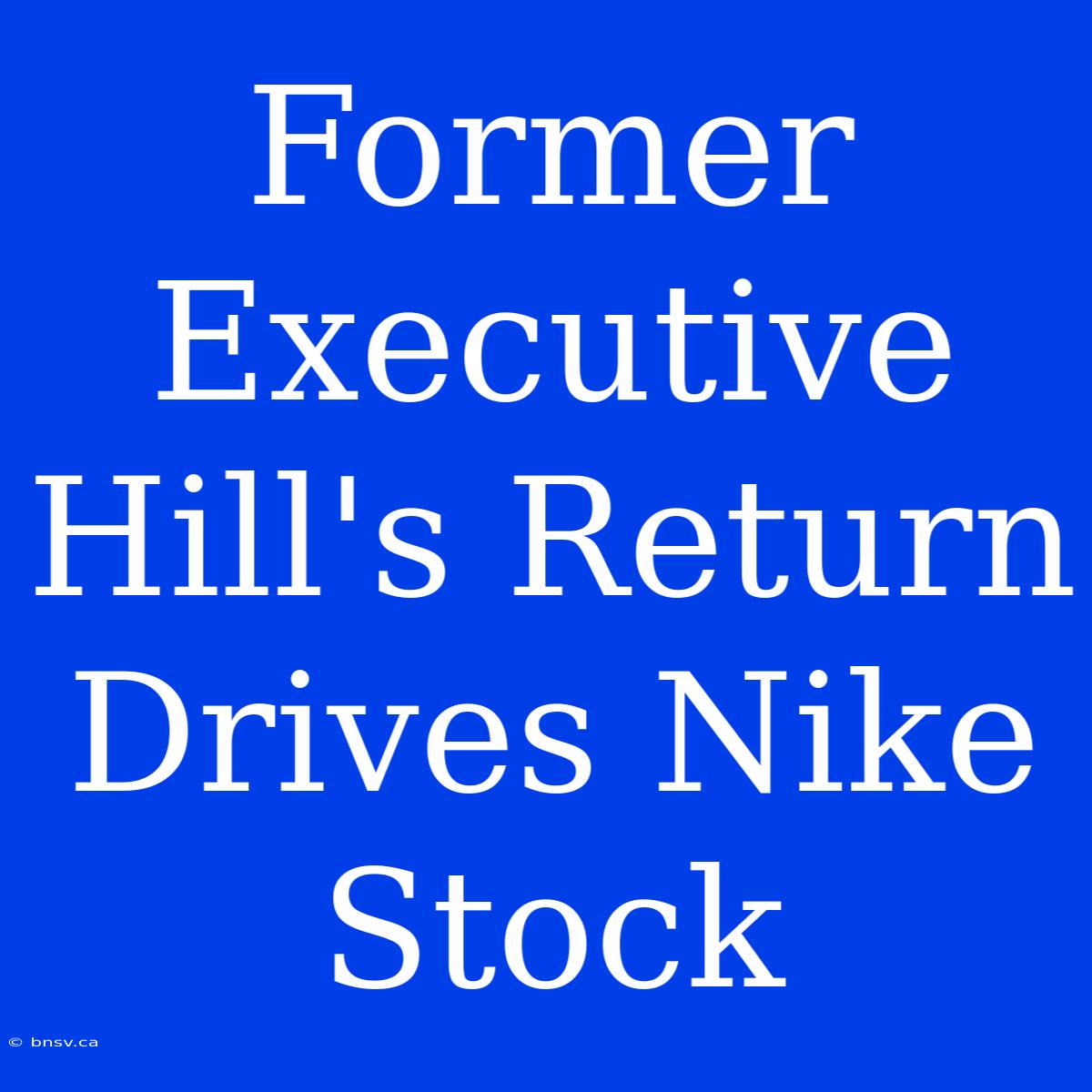 Former Executive Hill's Return Drives Nike Stock