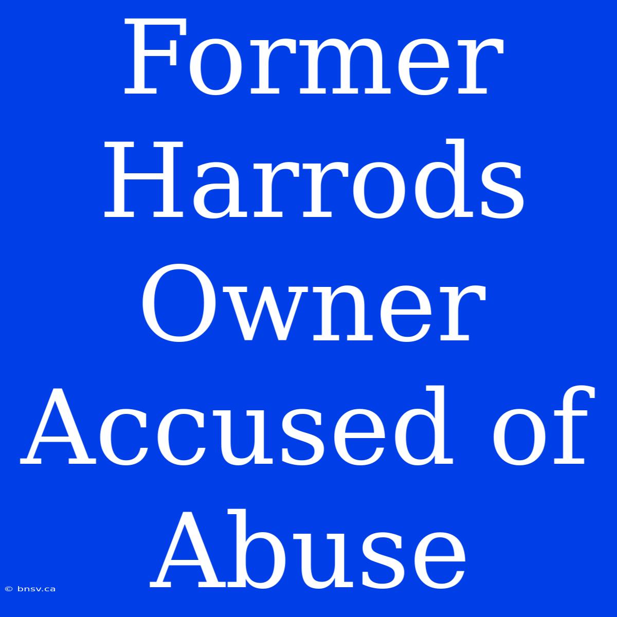 Former Harrods Owner Accused Of Abuse