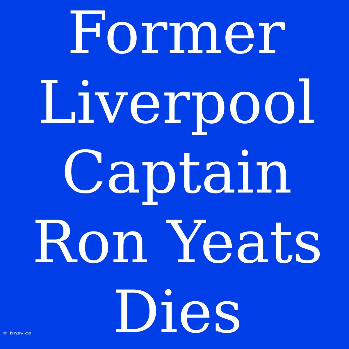 Former Liverpool Captain Ron Yeats Dies