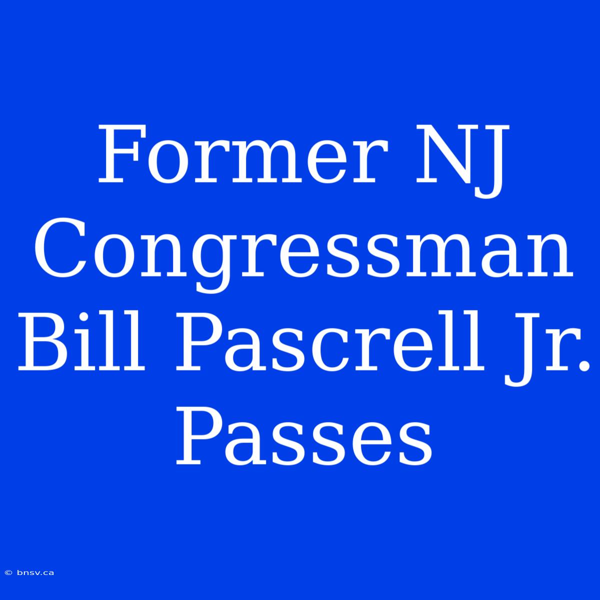 Former NJ Congressman Bill Pascrell Jr. Passes