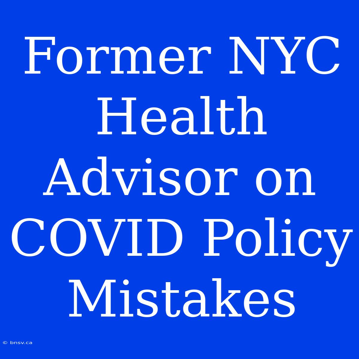 Former NYC Health Advisor On COVID Policy Mistakes