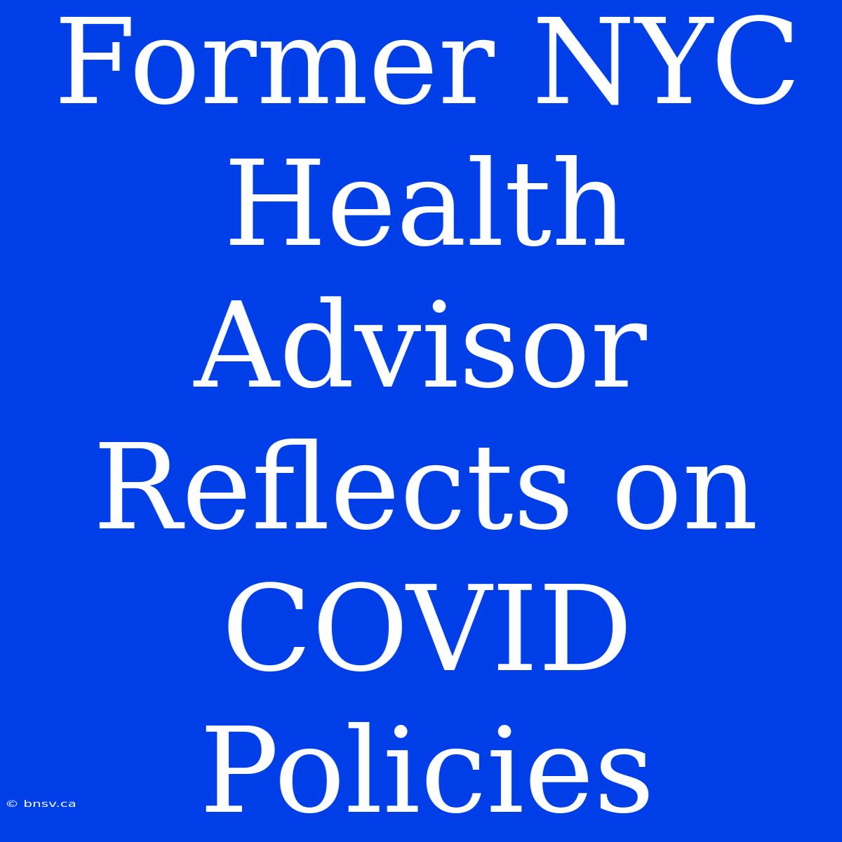 Former NYC Health Advisor Reflects On COVID Policies