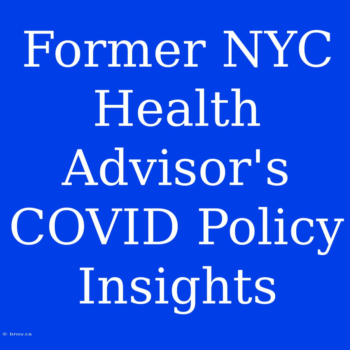 Former NYC Health Advisor's COVID Policy Insights