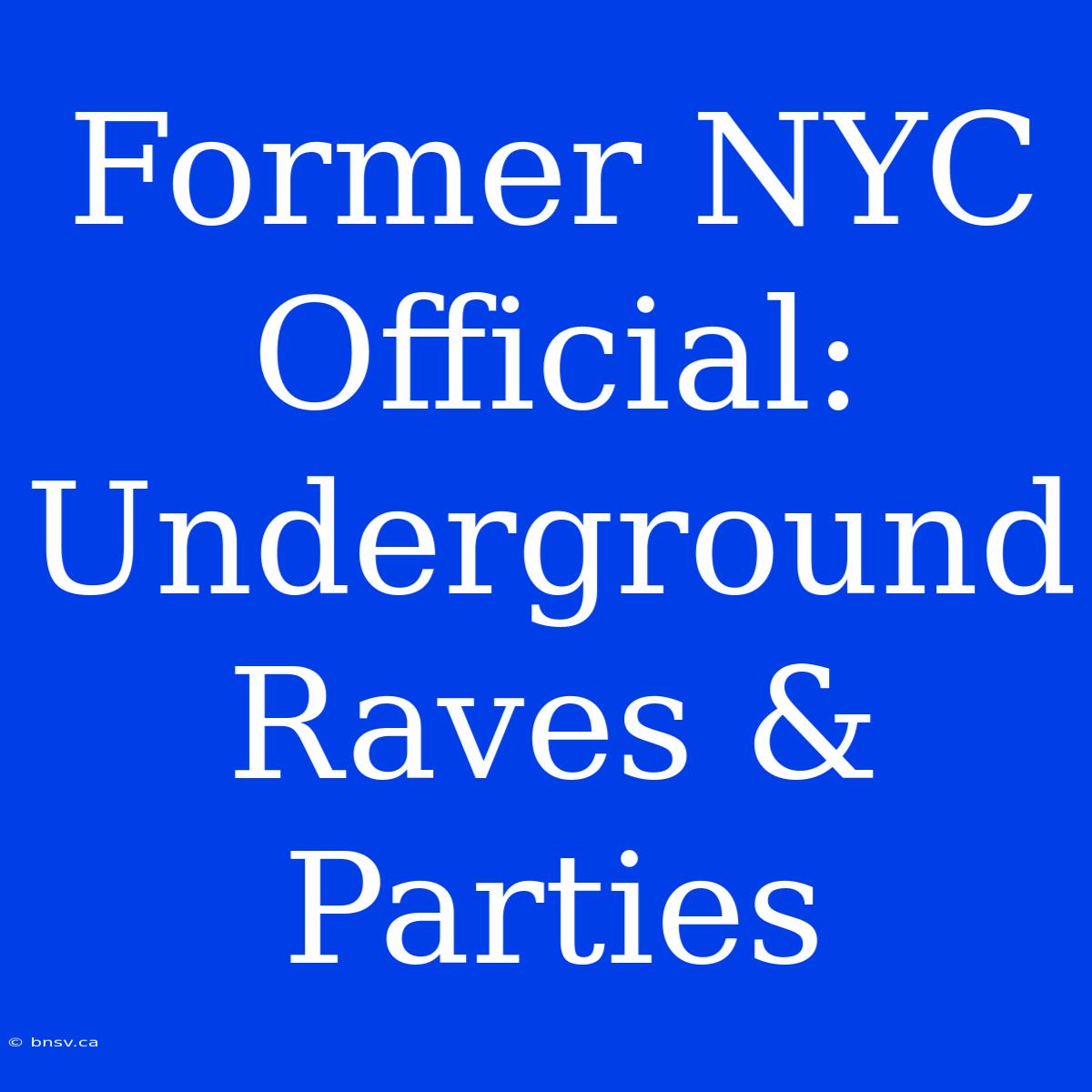 Former NYC Official: Underground Raves & Parties