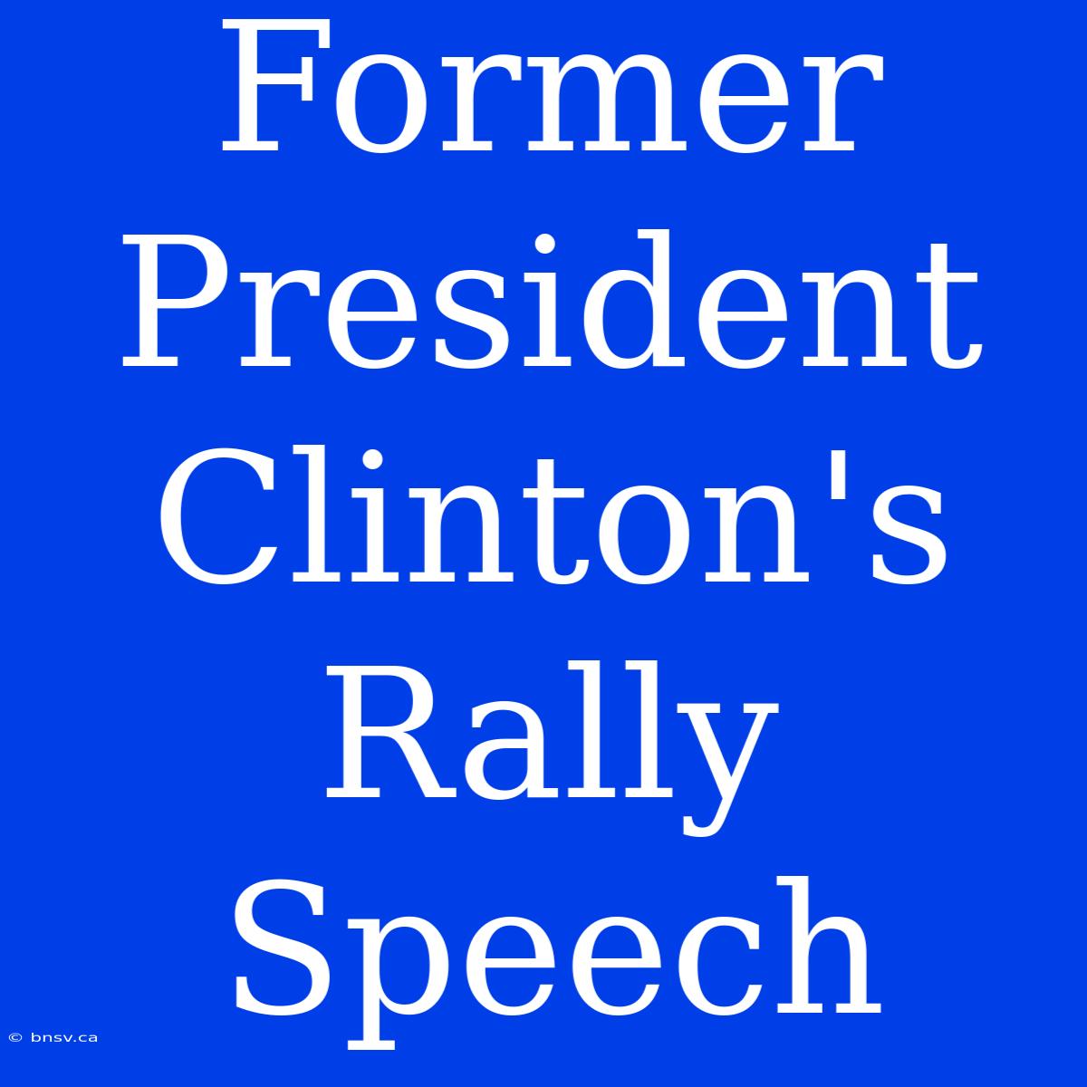 Former President Clinton's Rally Speech