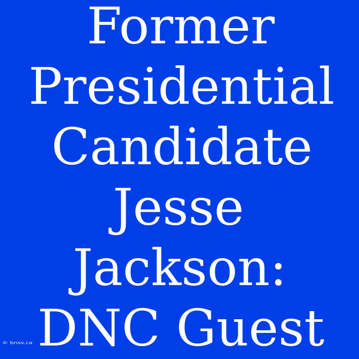 Former Presidential Candidate Jesse Jackson: DNC Guest