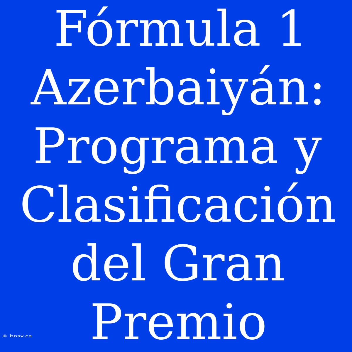 Fórmula 1 Azerbaiyán: Programa Y Clasificación Del Gran Premio