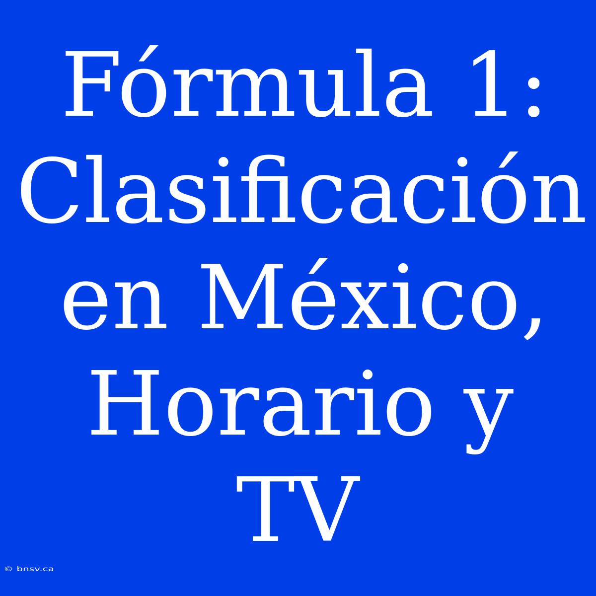 Fórmula 1: Clasificación En México, Horario Y TV