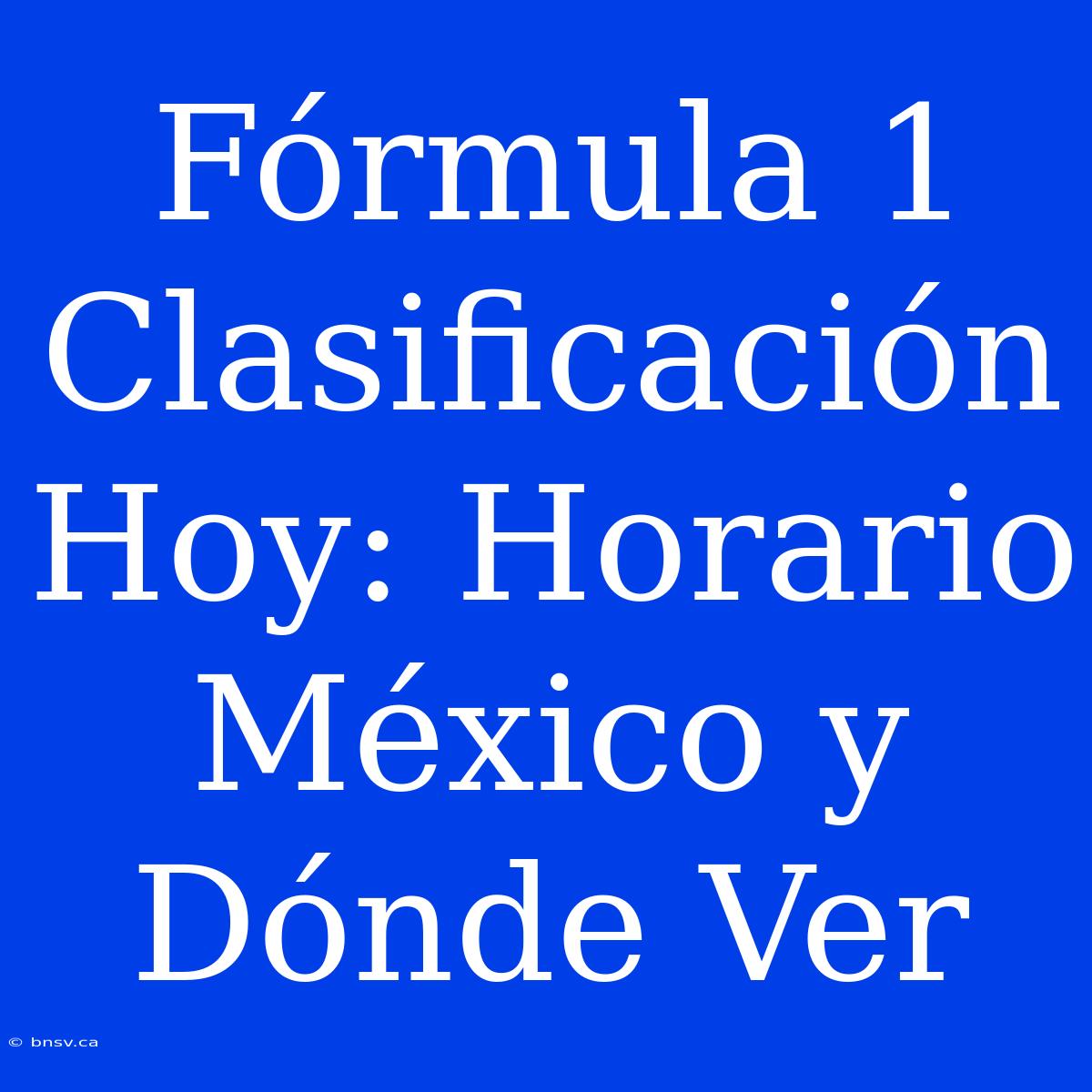 Fórmula 1 Clasificación Hoy: Horario México Y Dónde Ver