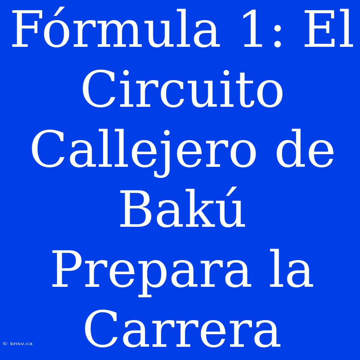 Fórmula 1: El Circuito Callejero De Bakú Prepara La Carrera