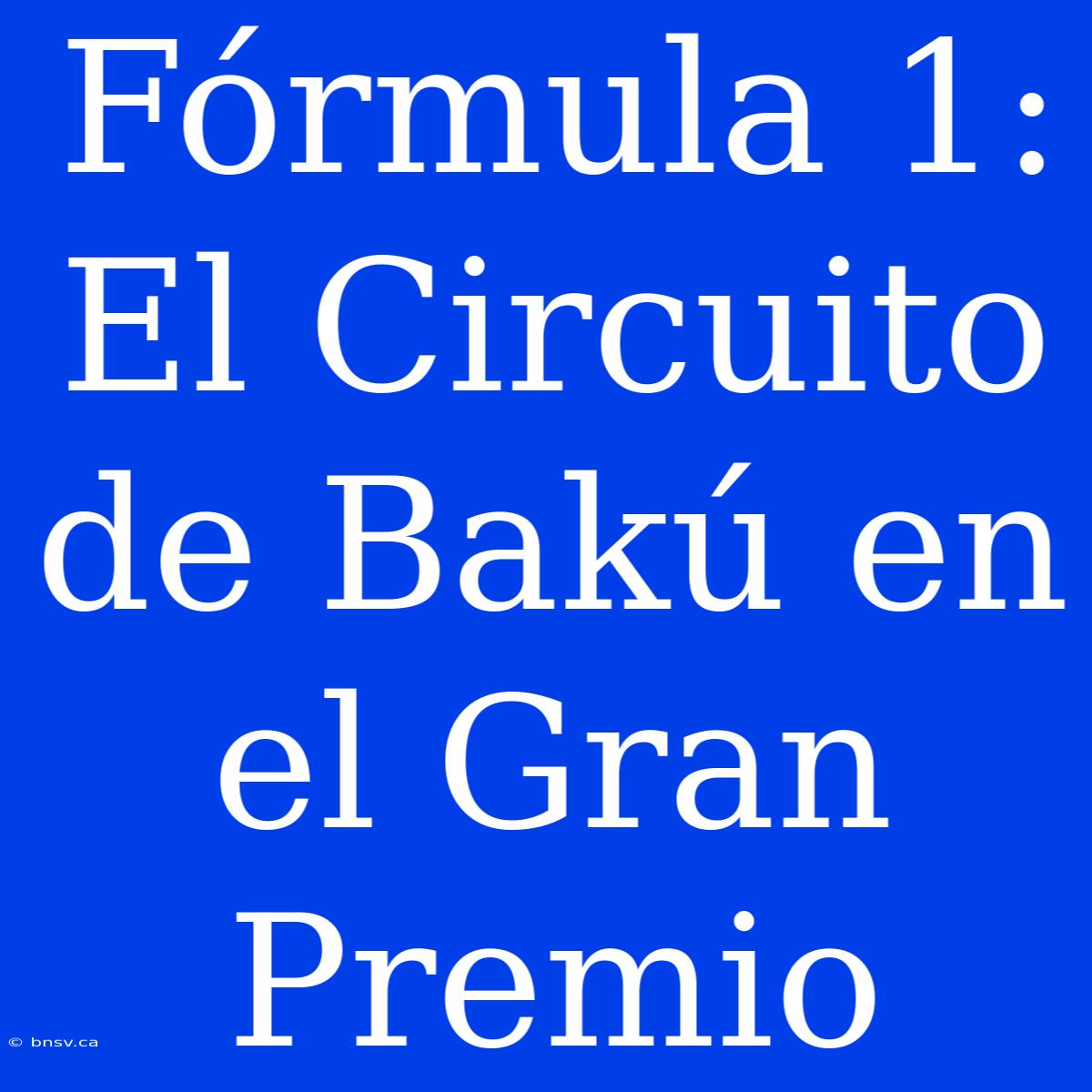 Fórmula 1:  El Circuito De Bakú En El Gran Premio