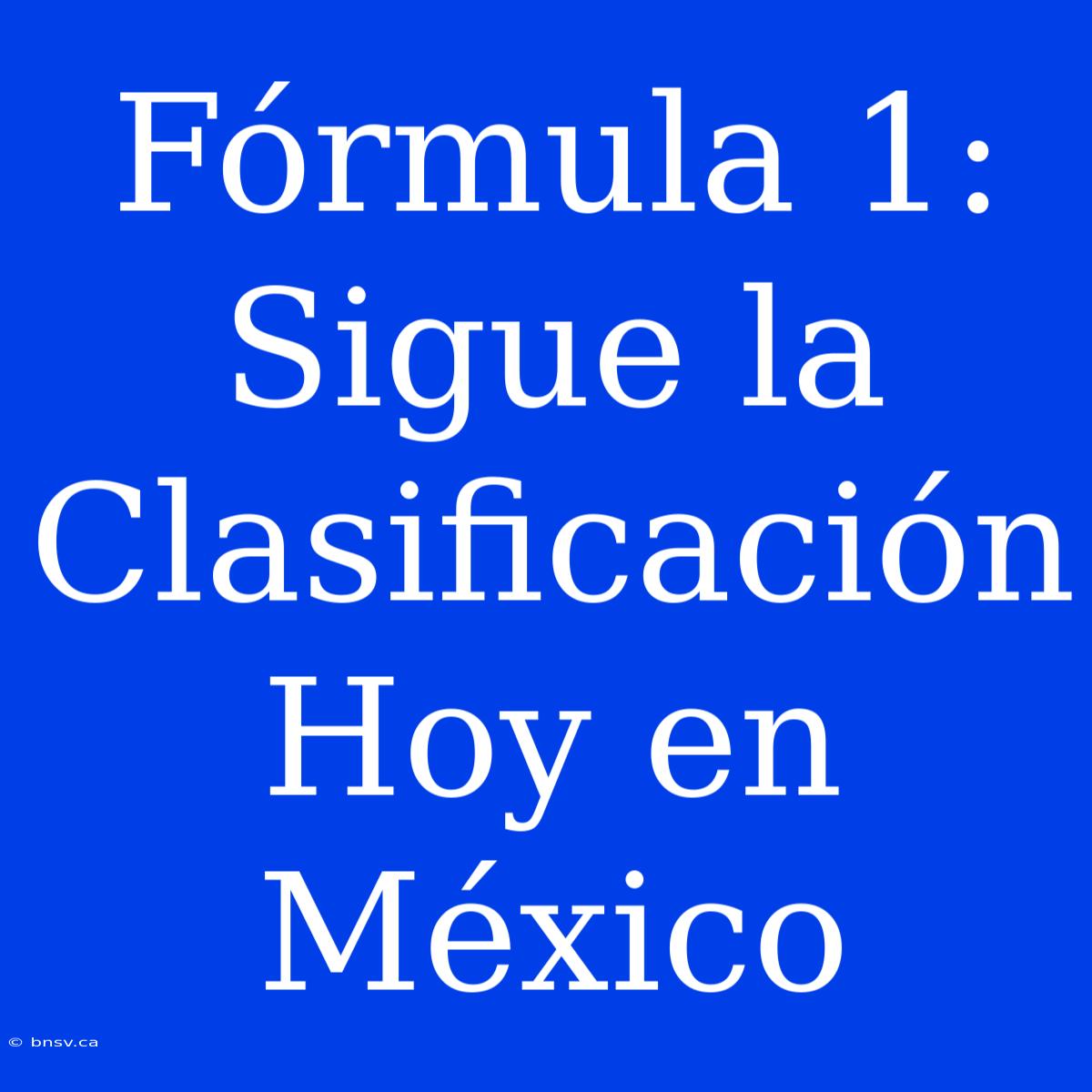 Fórmula 1: Sigue La Clasificación Hoy En México