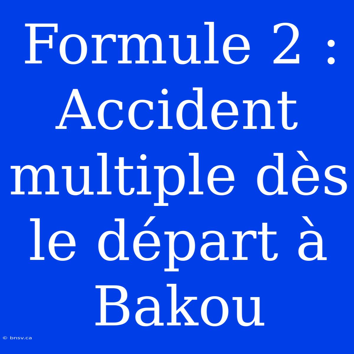 Formule 2 : Accident Multiple Dès Le Départ À Bakou