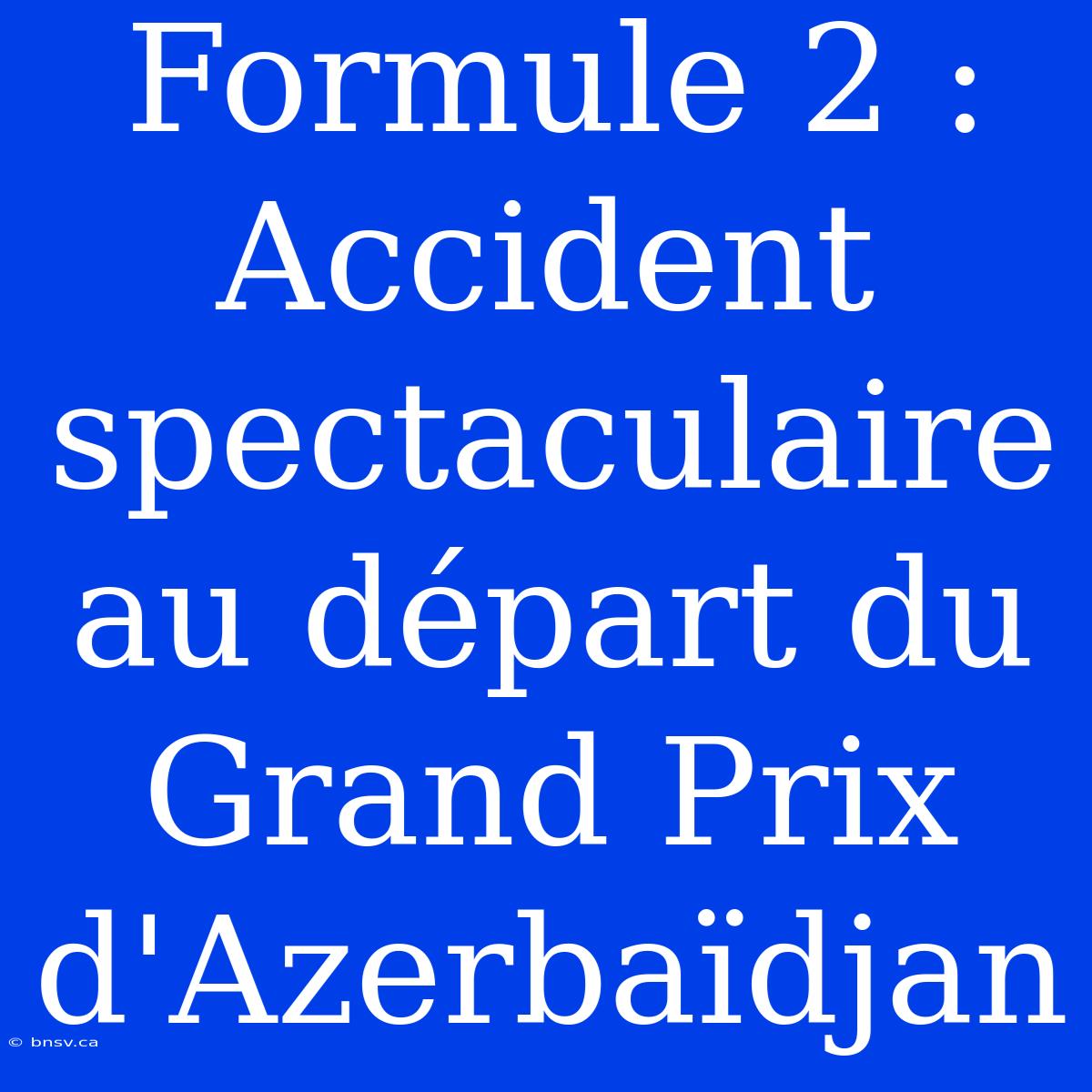 Formule 2 : Accident Spectaculaire Au Départ Du Grand Prix D'Azerbaïdjan