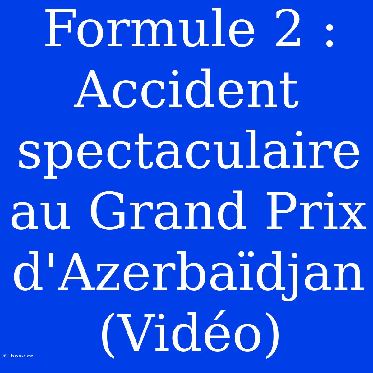 Formule 2 : Accident Spectaculaire Au Grand Prix D'Azerbaïdjan (Vidéo)