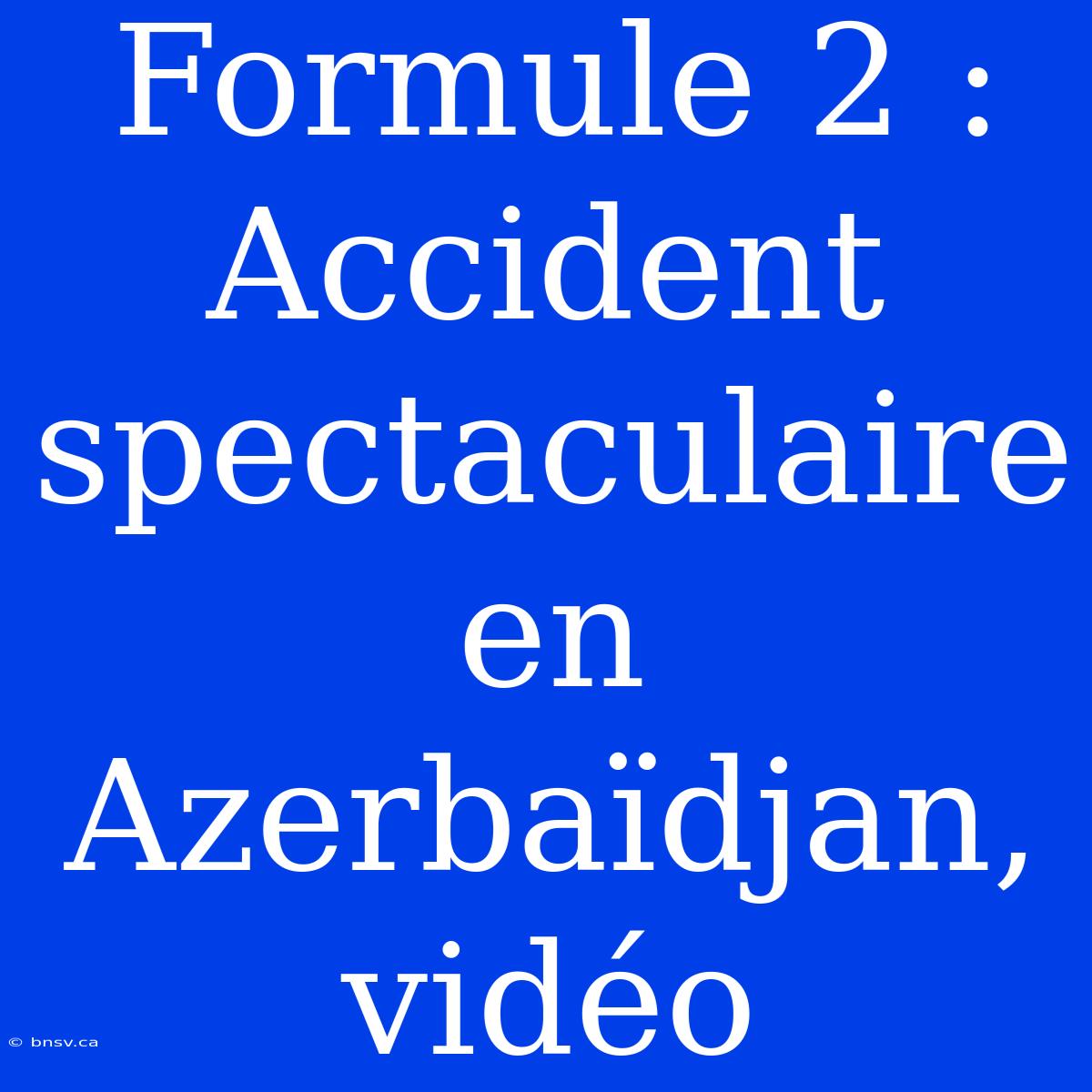 Formule 2 : Accident Spectaculaire En Azerbaïdjan, Vidéo