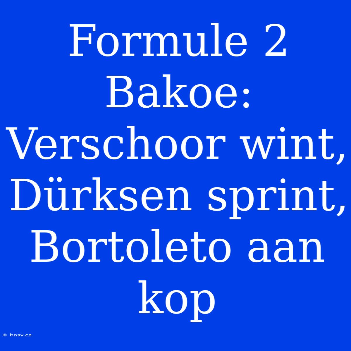 Formule 2 Bakoe: Verschoor Wint, Dürksen Sprint, Bortoleto Aan Kop