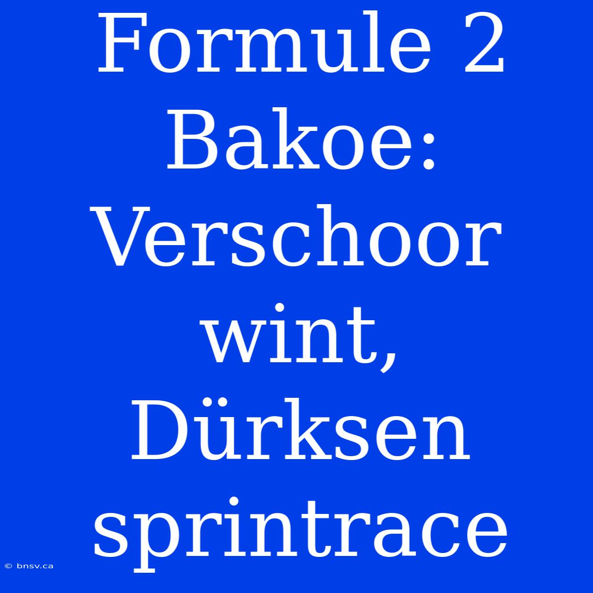 Formule 2 Bakoe: Verschoor Wint, Dürksen Sprintrace