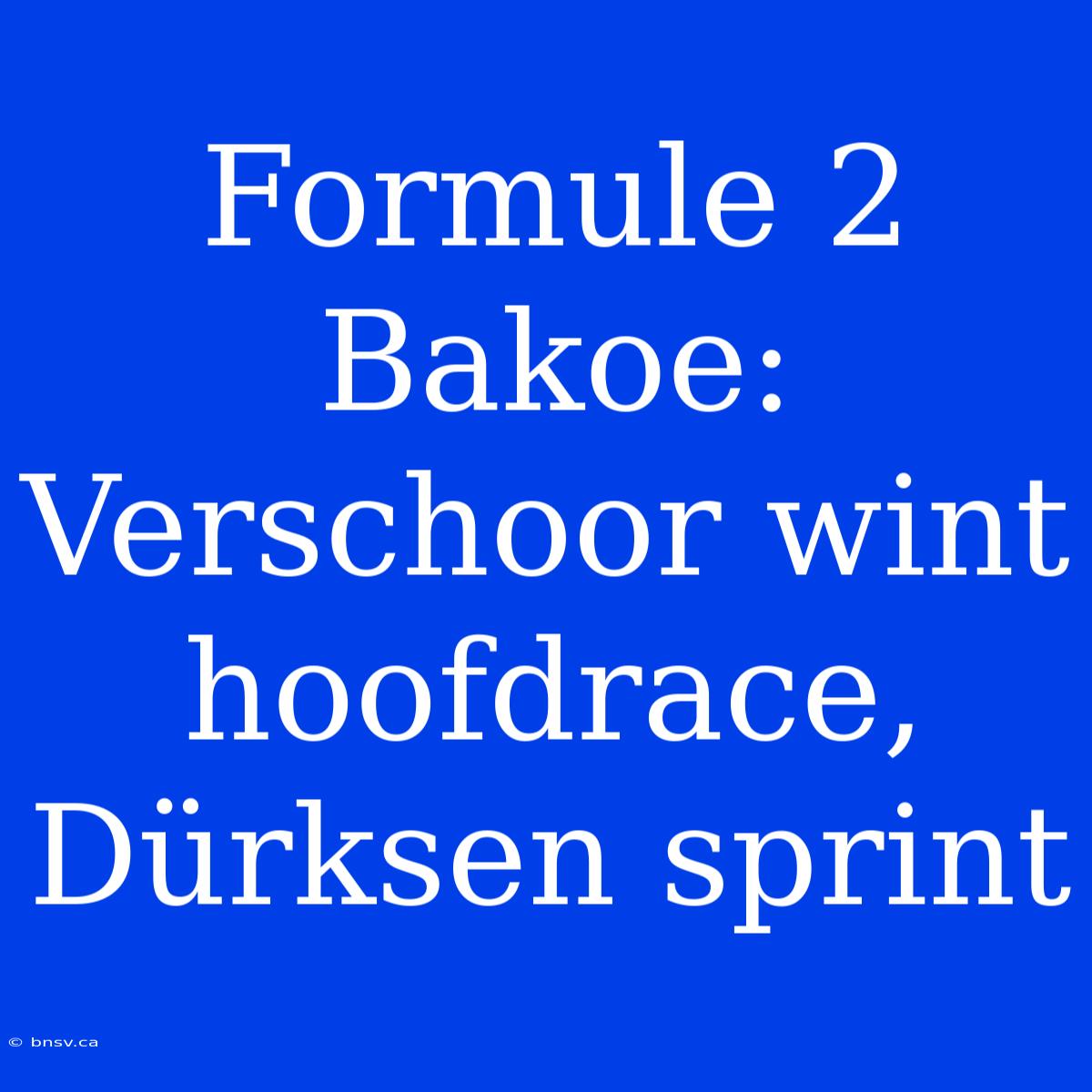 Formule 2 Bakoe: Verschoor Wint Hoofdrace, Dürksen Sprint