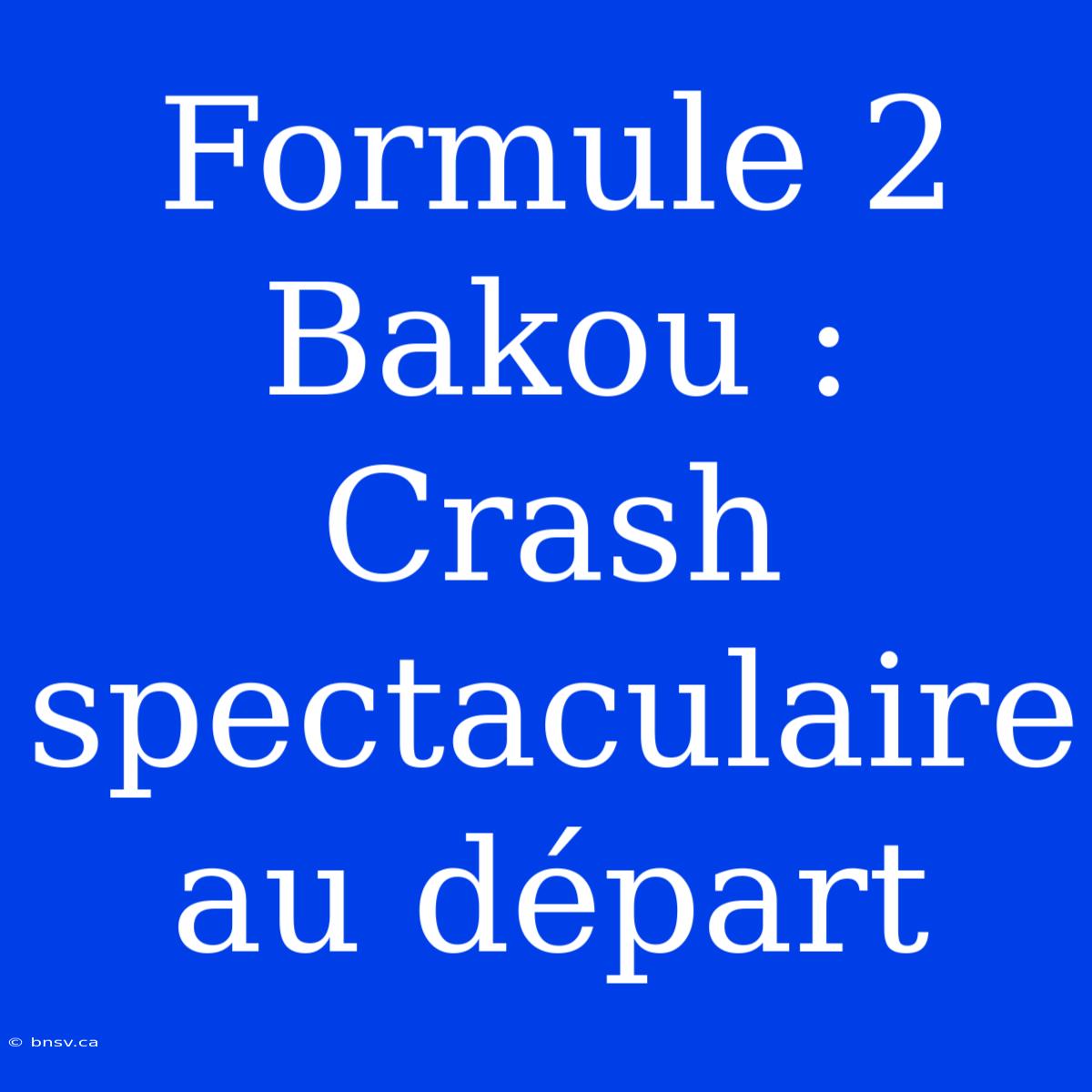 Formule 2 Bakou : Crash Spectaculaire Au Départ