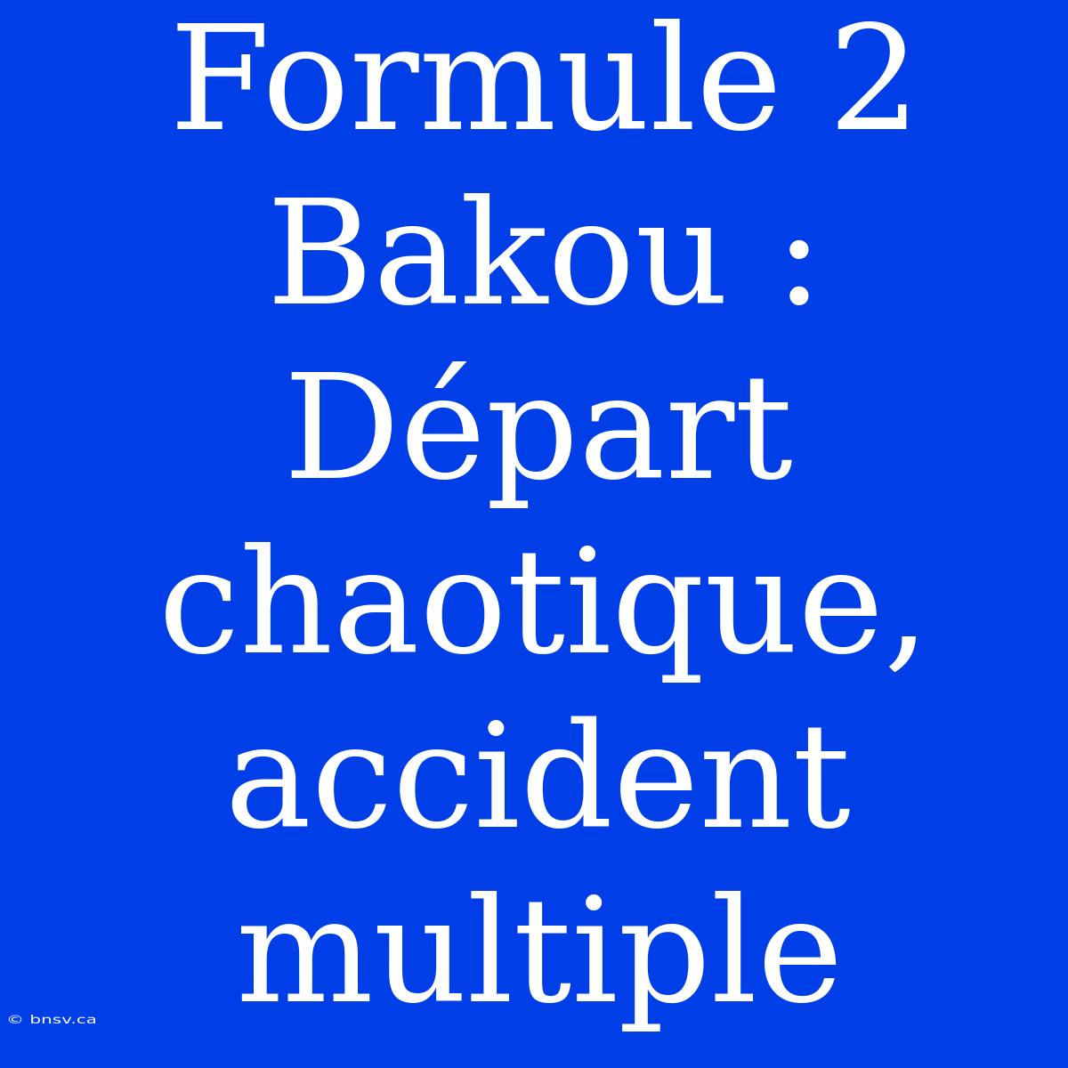 Formule 2 Bakou : Départ Chaotique, Accident Multiple