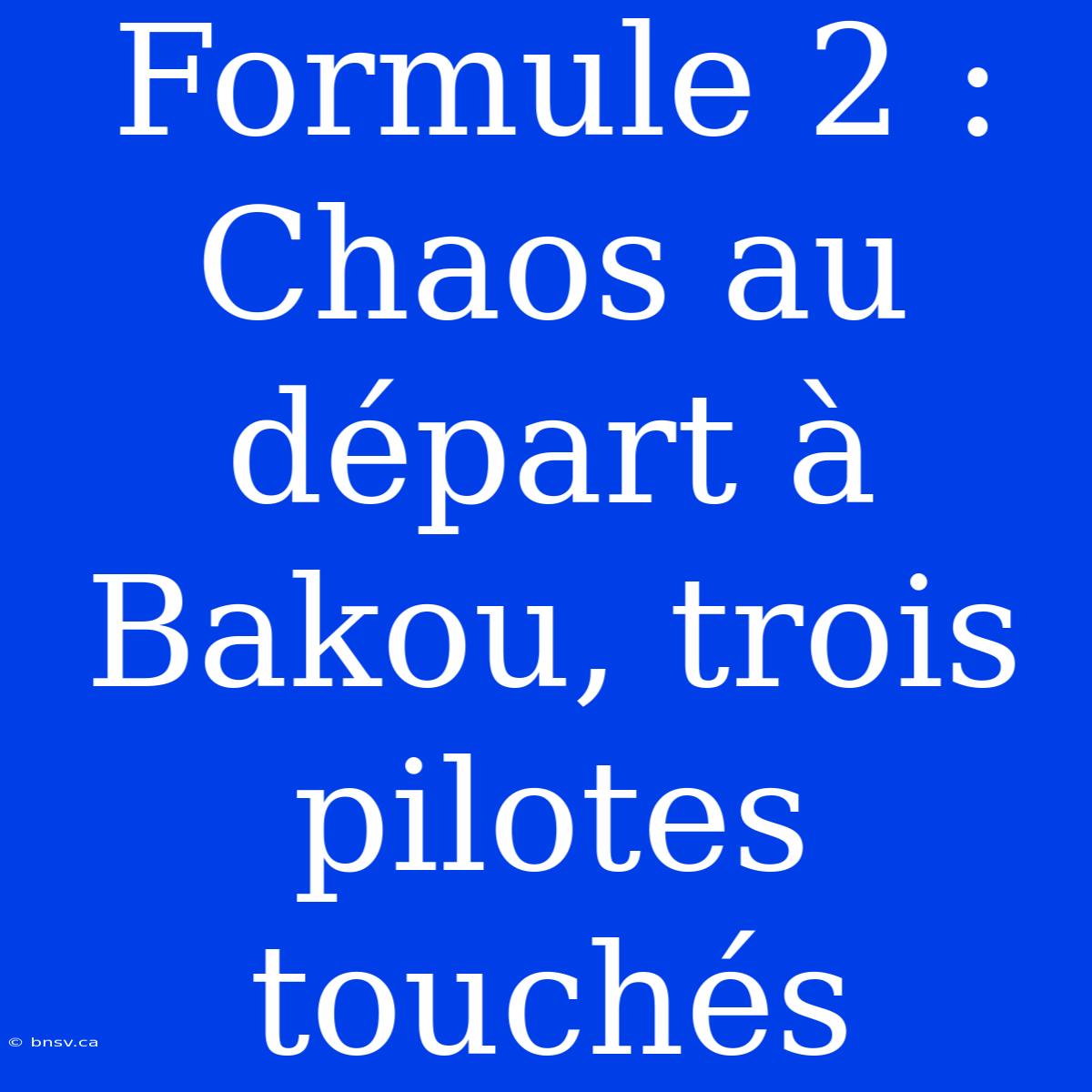 Formule 2 : Chaos Au Départ À Bakou, Trois Pilotes Touchés