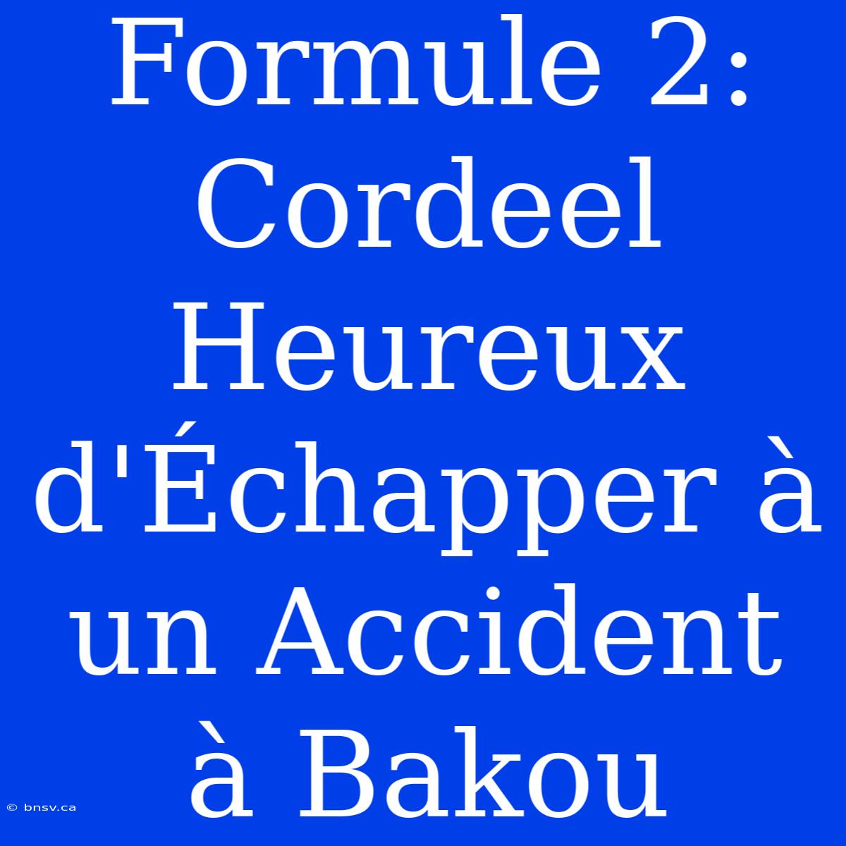 Formule 2: Cordeel Heureux D'Échapper À Un Accident À Bakou