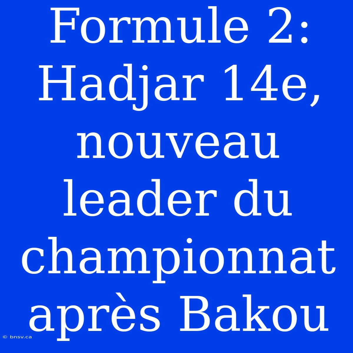 Formule 2: Hadjar 14e, Nouveau Leader Du Championnat Après Bakou