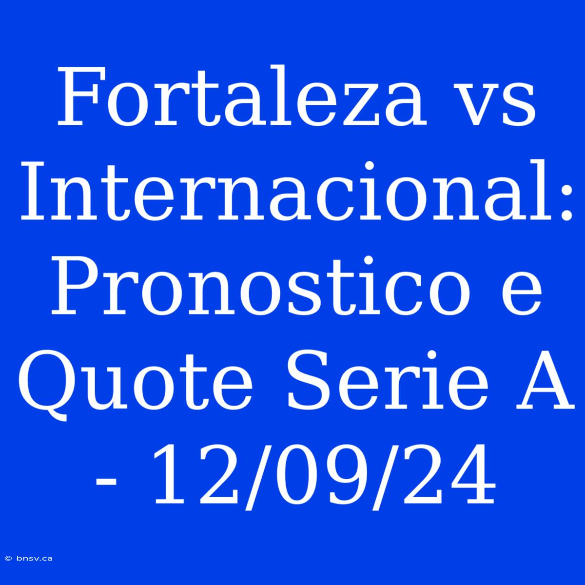 Fortaleza Vs Internacional: Pronostico E Quote Serie A - 12/09/24