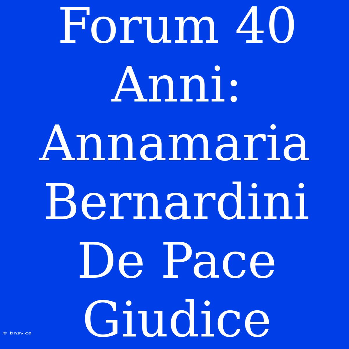 Forum 40 Anni: Annamaria Bernardini De Pace Giudice