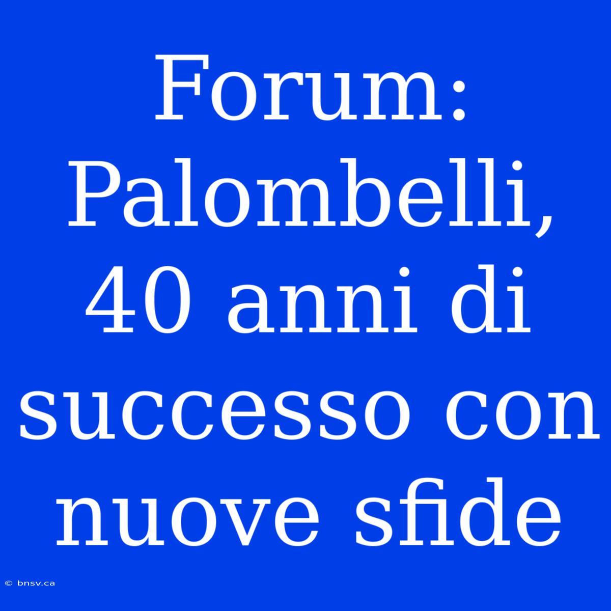 Forum: Palombelli, 40 Anni Di Successo Con Nuove Sfide