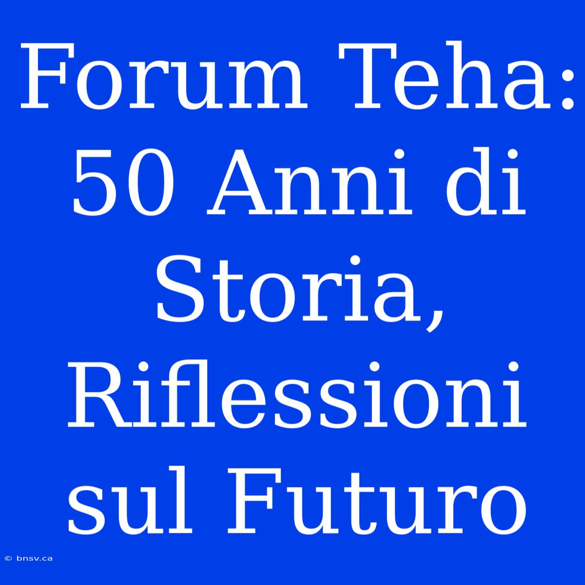 Forum Teha: 50 Anni Di Storia, Riflessioni Sul Futuro