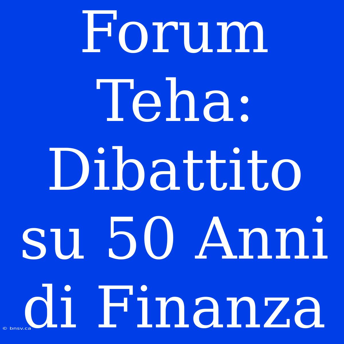 Forum Teha: Dibattito Su 50 Anni Di Finanza