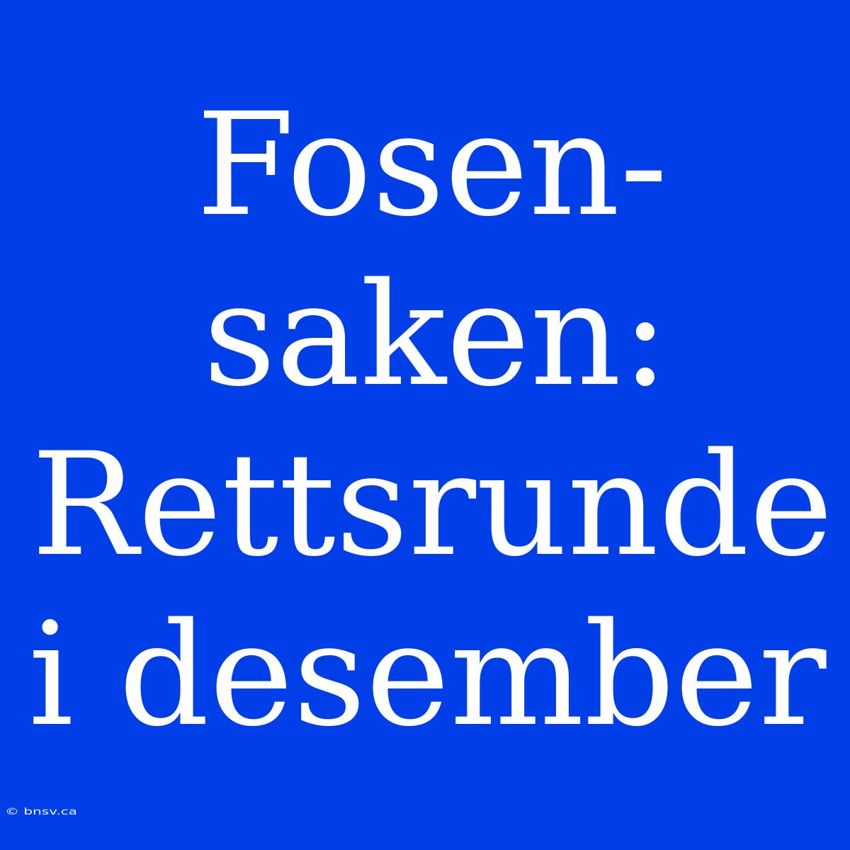 Fosen-saken: Rettsrunde I Desember