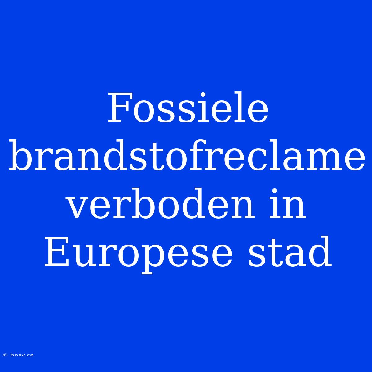 Fossiele Brandstofreclame Verboden In Europese Stad