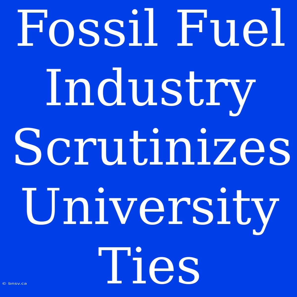 Fossil Fuel Industry Scrutinizes University Ties