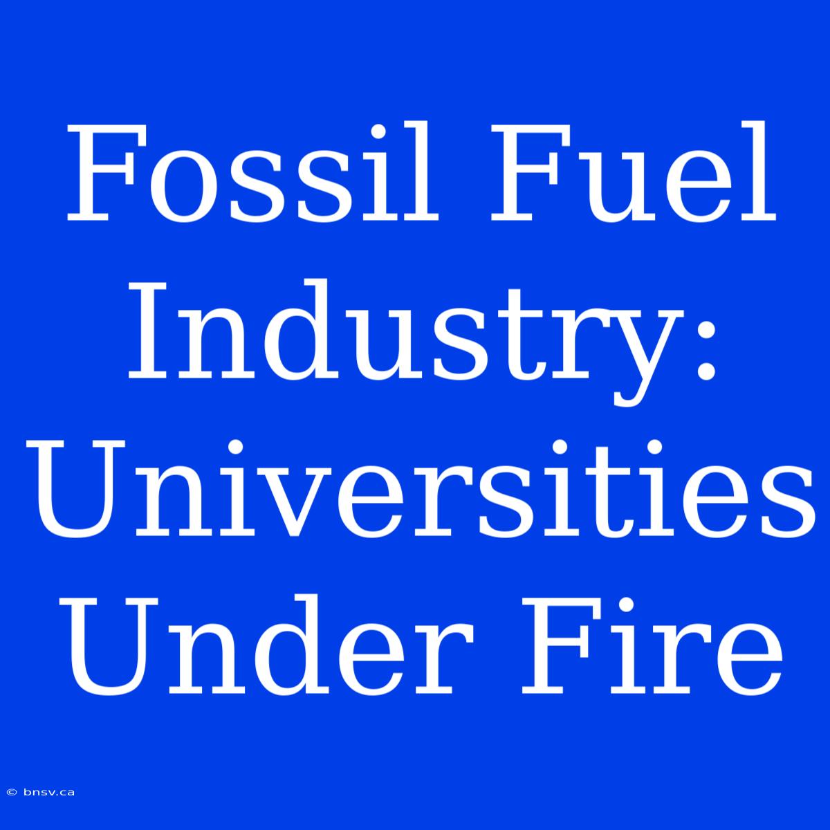 Fossil Fuel Industry: Universities Under Fire