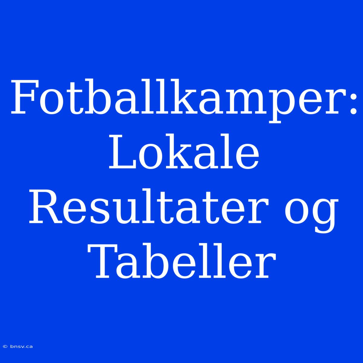 Fotballkamper: Lokale Resultater Og Tabeller