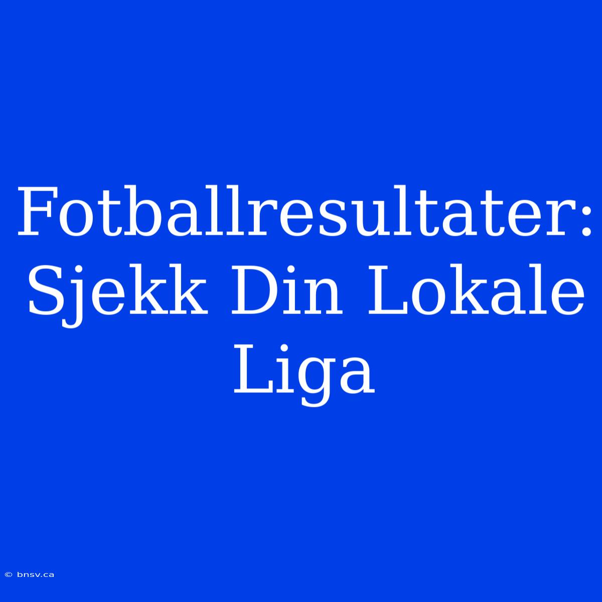 Fotballresultater: Sjekk Din Lokale Liga