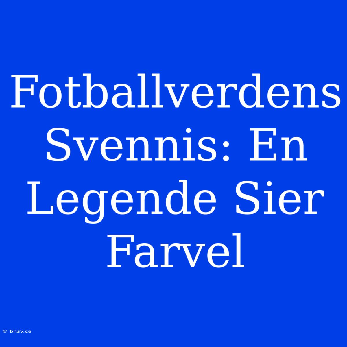 Fotballverdens Svennis: En Legende Sier Farvel