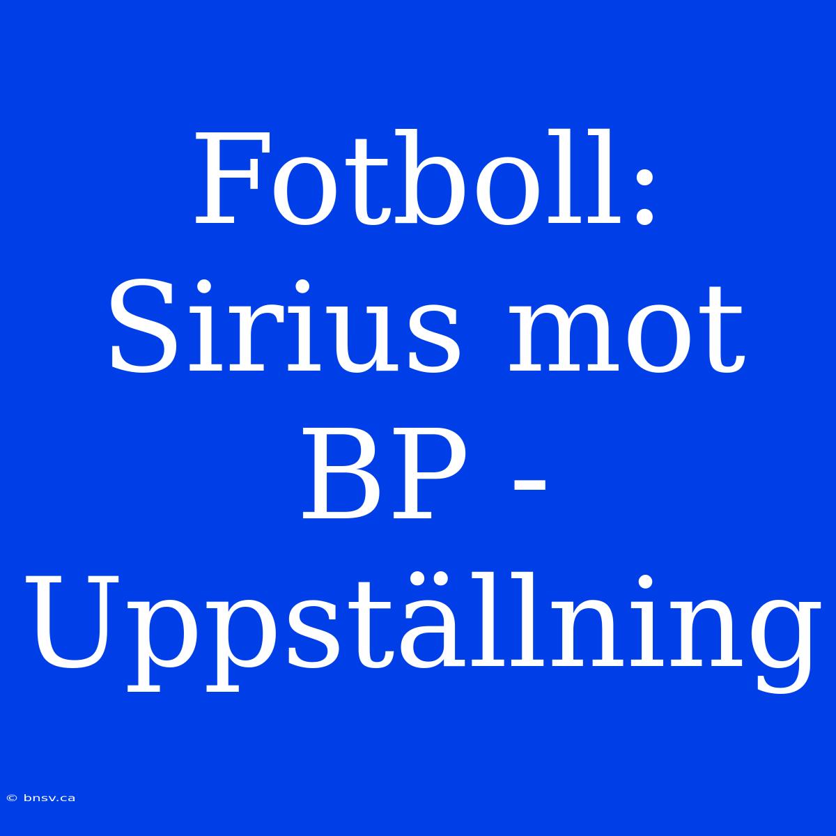 Fotboll: Sirius Mot BP - Uppställning